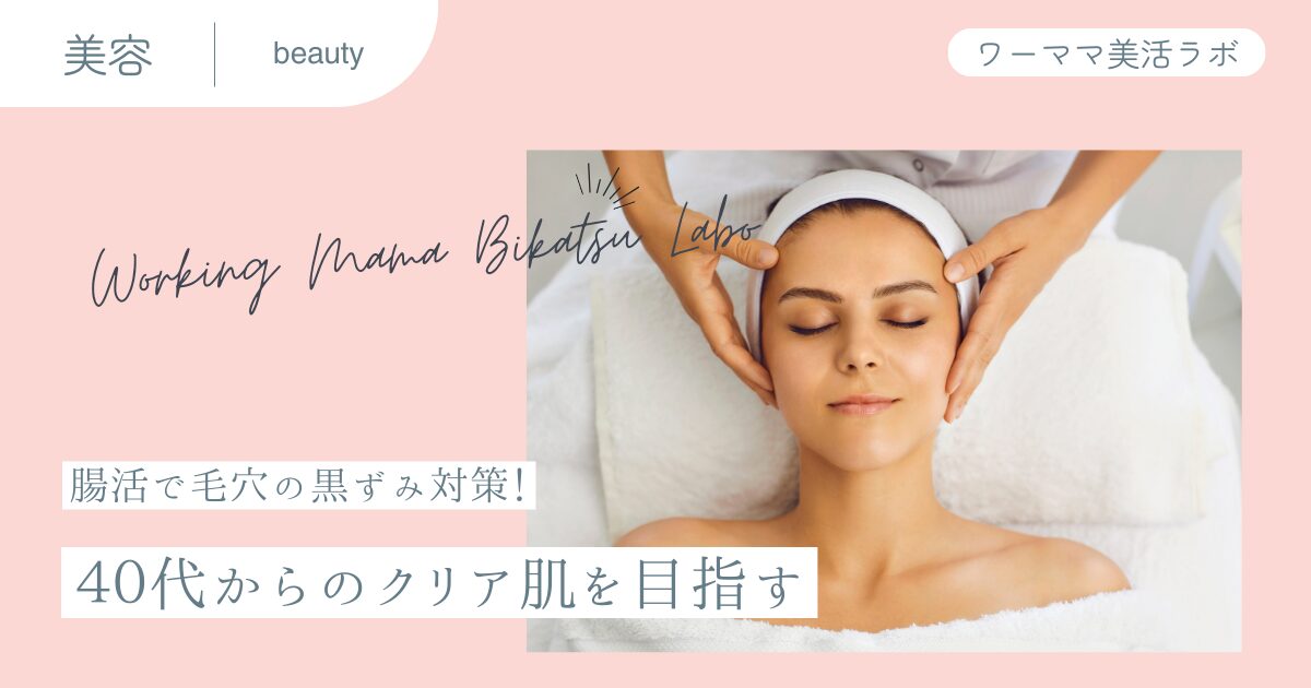 【腸活で毛穴の黒ずみ対策！】40代からのクリア肌を目指す