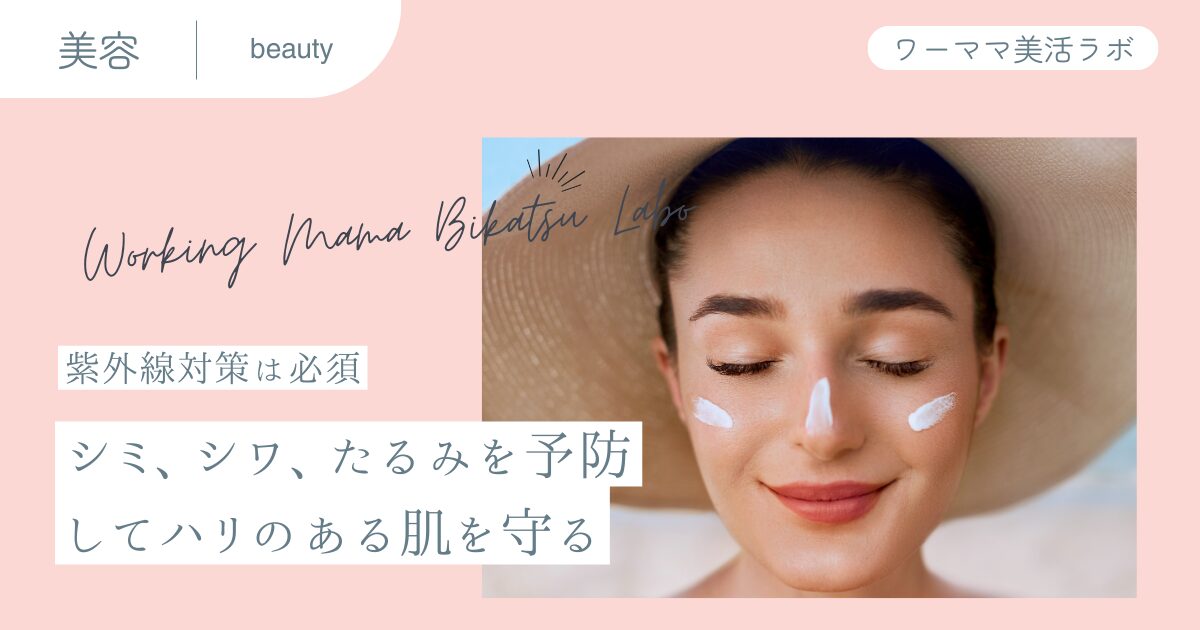 【紫外線対策は必須】シミ,シワ,たるみを予防してハリのある肌を守る