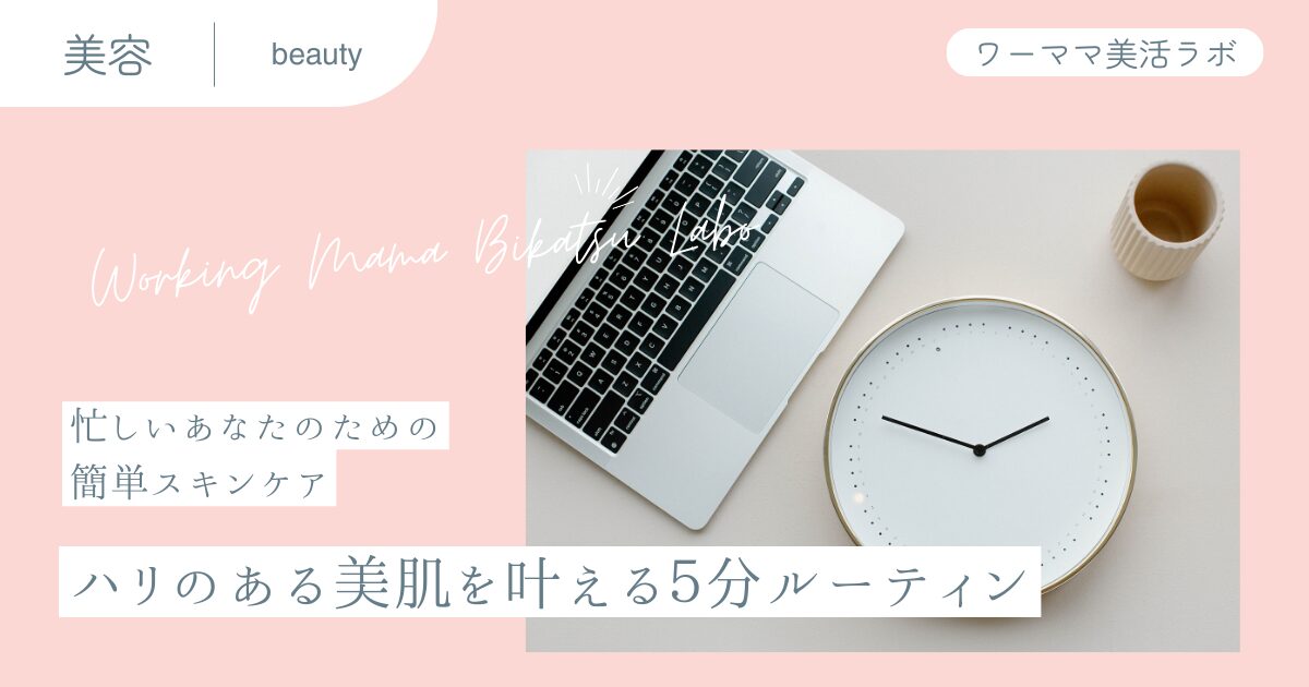 【忙しいあなたのための簡単スキンケア】ハリのある美肌を叶える5分ルーティン