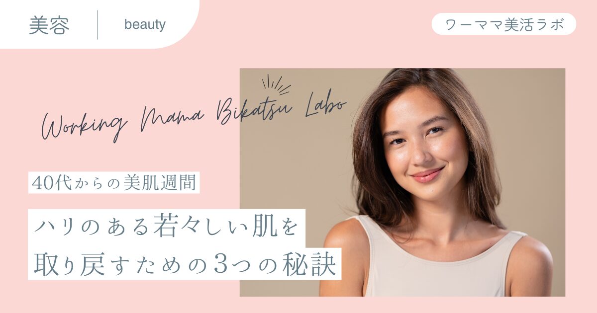 【40代からの美肌習慣】ハリのある若々しい肌を取り戻すための3つの秘訣