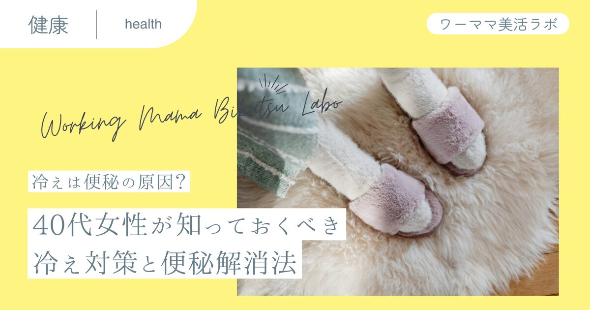 【冷えは便秘の原因？】40代女性が知っておくべき冷え対策と便秘解消法