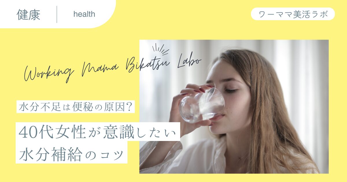 【水分不足は便秘の原因？】40代女性が意識したい水分補給のコツ