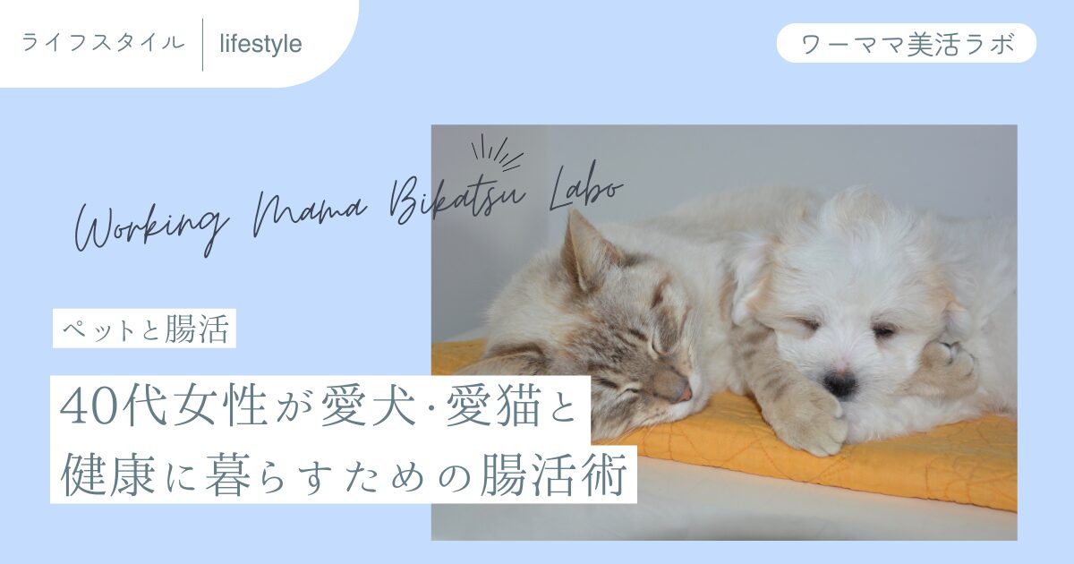 【ペットと腸活】40代女性が愛犬・愛猫と健康に暮らすための腸活術