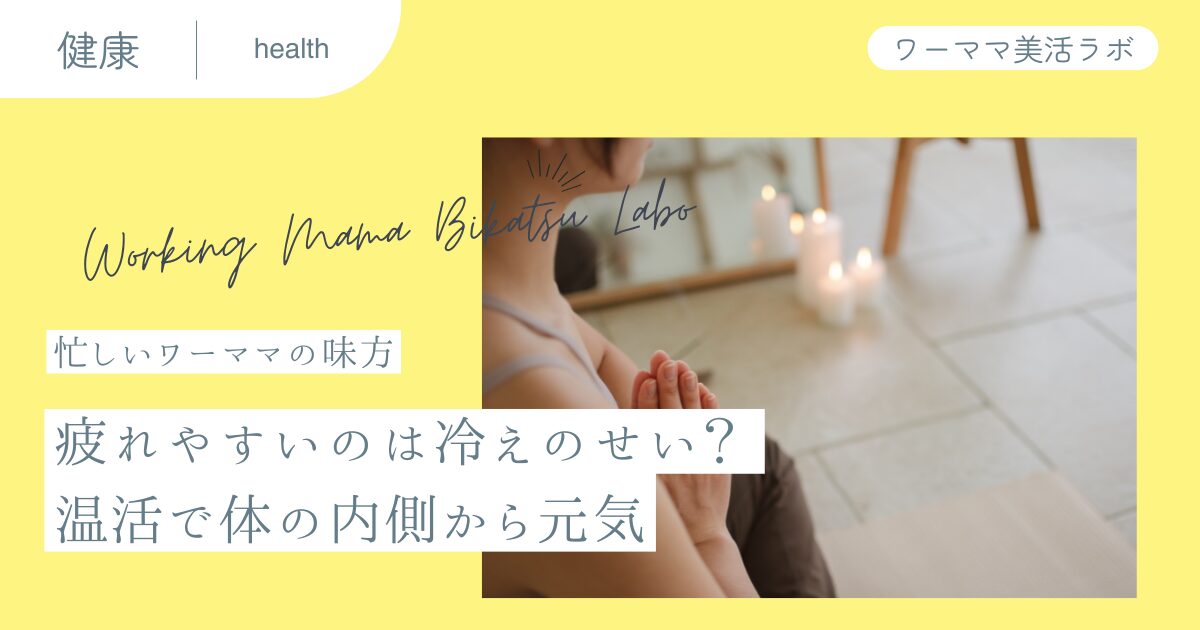 【忙しいワーママの味方】疲れやすいのは冷えのせい？ 温活で体の内側から元気