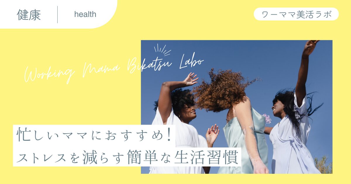 忙しいママにおすすめ！ストレスを減らす簡単な生活習慣