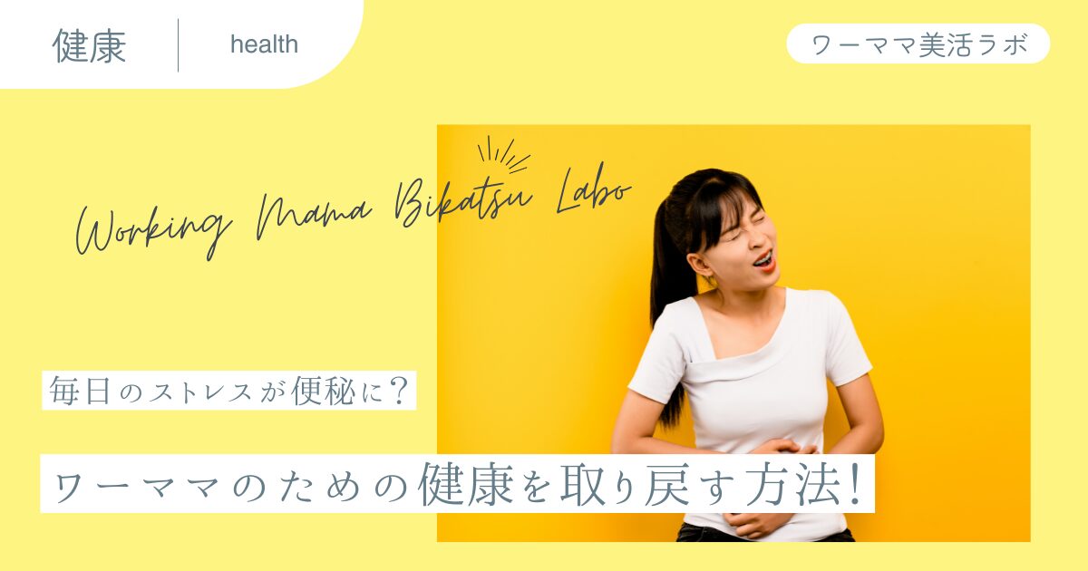 【毎日のストレスが便秘に？】ワーママのための健康を取り戻す方法！
