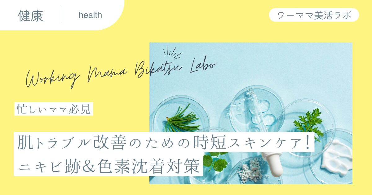 【忙しいママ必見】肌トラブル改善のための時短スキンケア！ニキビ跡＆色素沈着対策