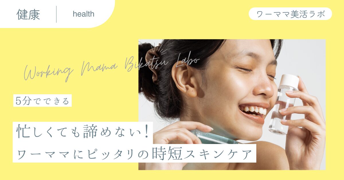 【5分でできる】忙しくても諦めない！ワーママにピッタリの時短スキンケア