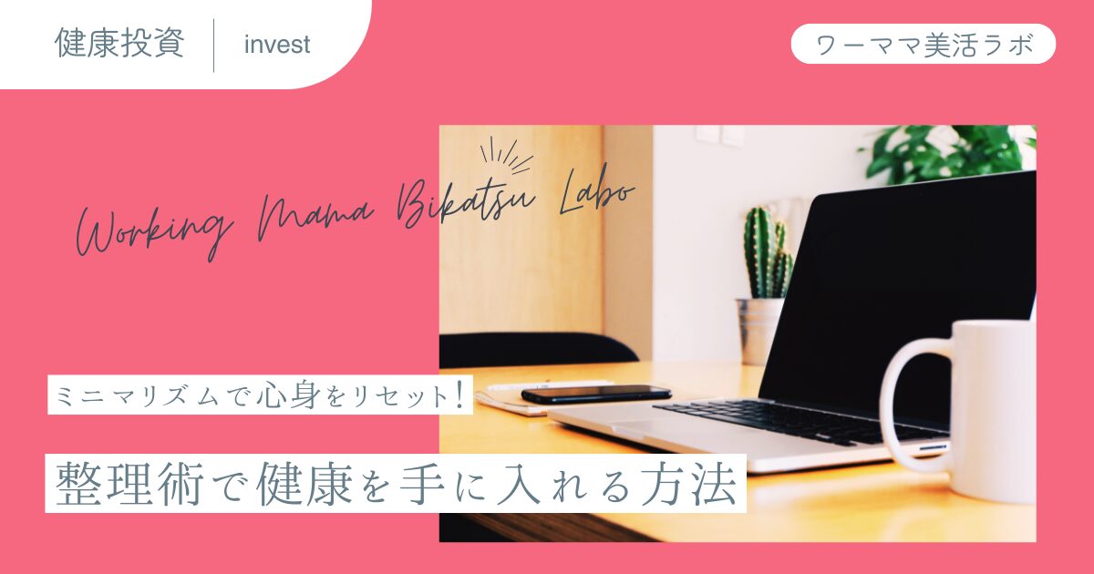 ミニマリズムで心身をリセット！整理術で健康を手に入れる方法
