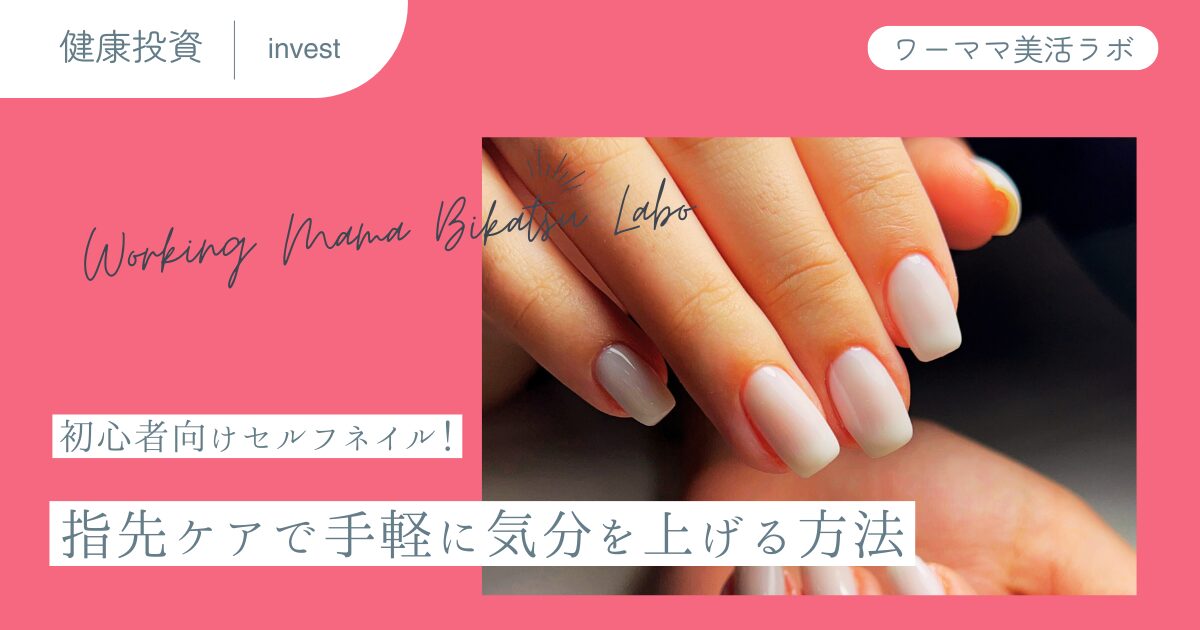 初心者向けセルフネイル！指先ケアで手軽に気分を上げる方法