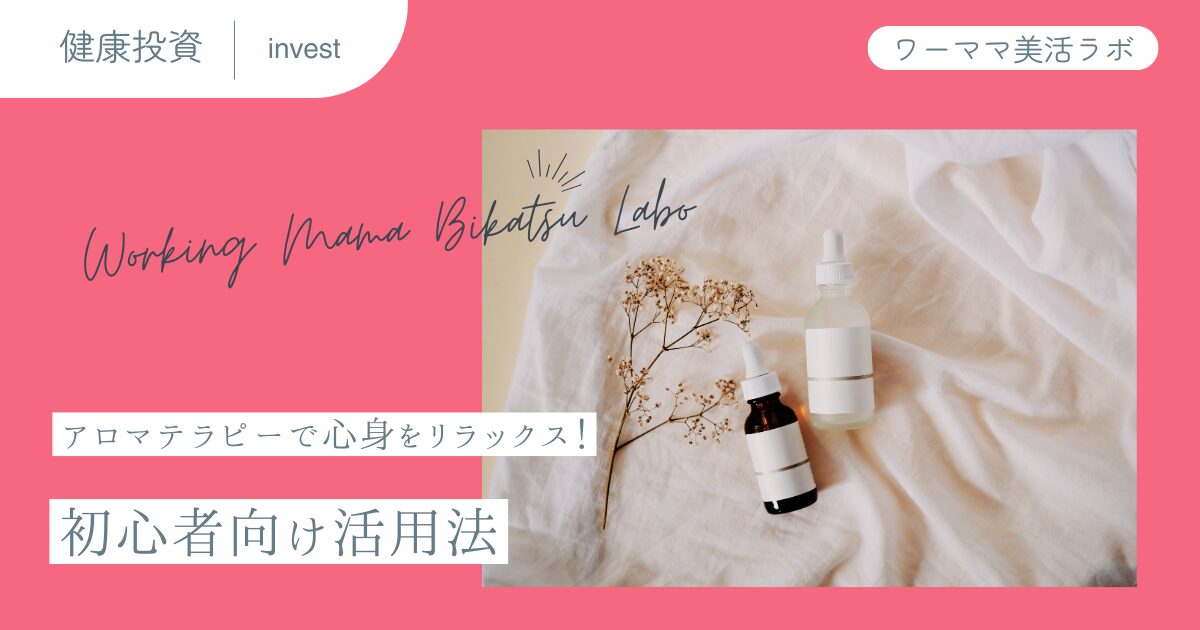 アロマテラピーで心身をリラックス！初心者向け活用法