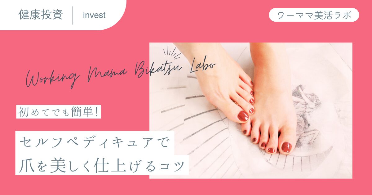 初めてでも簡単！セルフペディキュアで爪を美しく仕上げるコツ