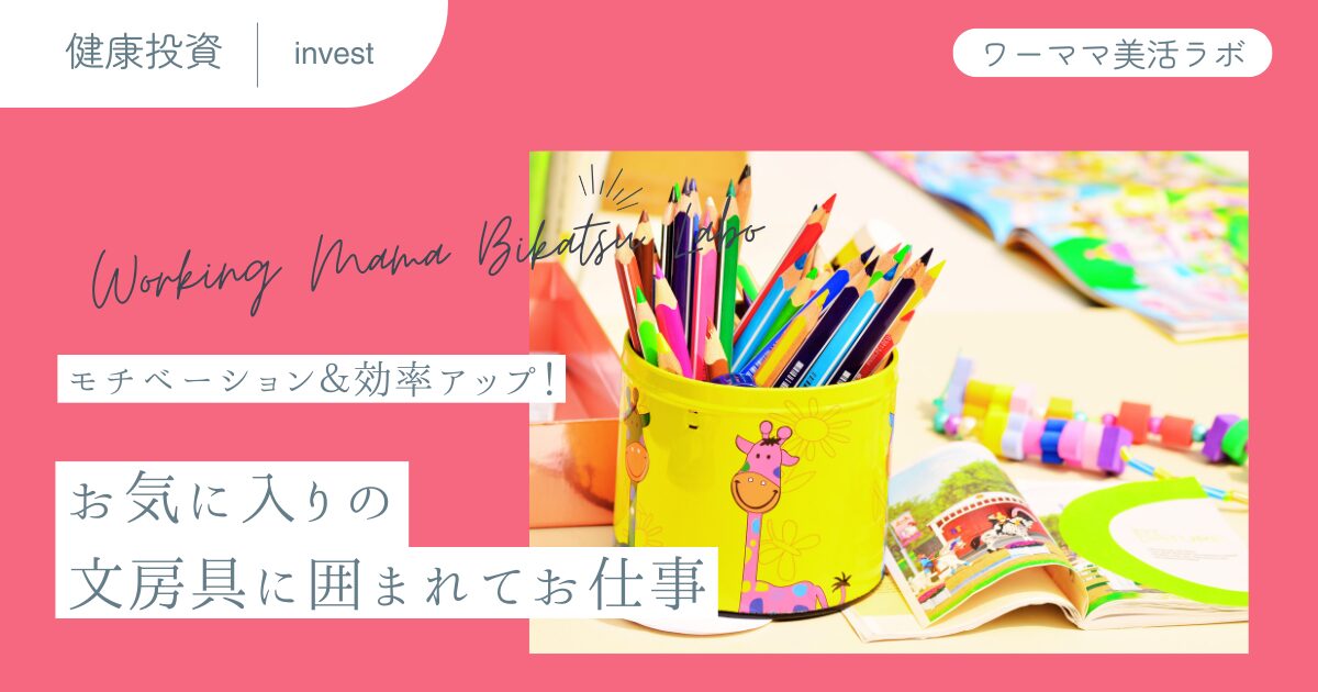 モチベーション＆効率アップ！お気に入りの文房具に囲まれてお仕事