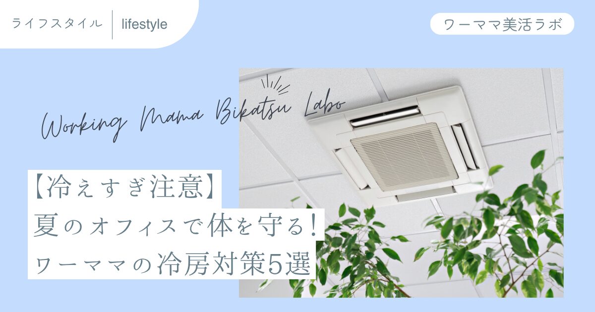 【冷えすぎ注意】夏のオフィスで体を守る！ワーママの冷房対策5選