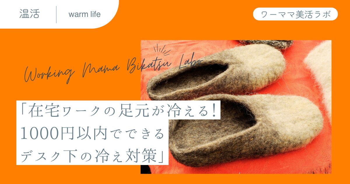 「在宅ワークの足元が冷える！1000円以内でできるデスク下の冷え対策」