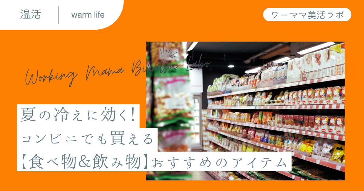 夏の冷えに効く！コンビニでも買える【食べ物＆飲み物】おすすめのアイテム