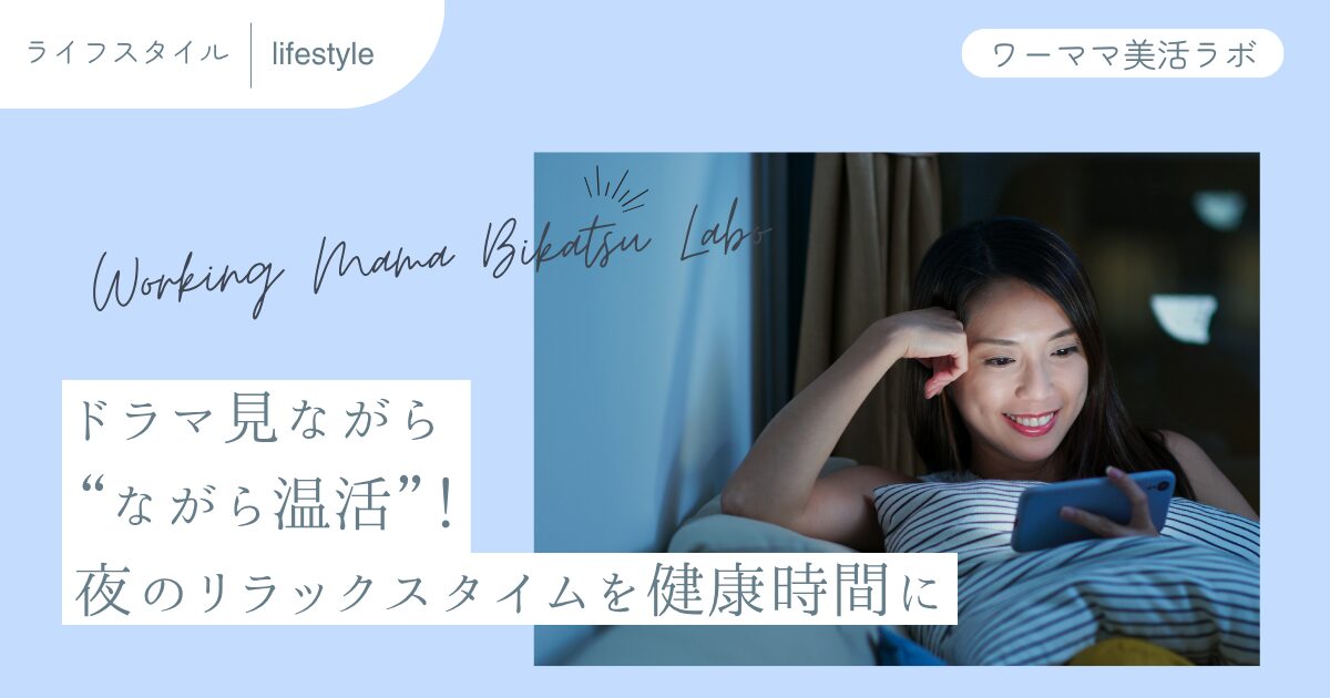 ドラマ見ながら“ながら温活”！夜のリラックスタイムを健康時間に
