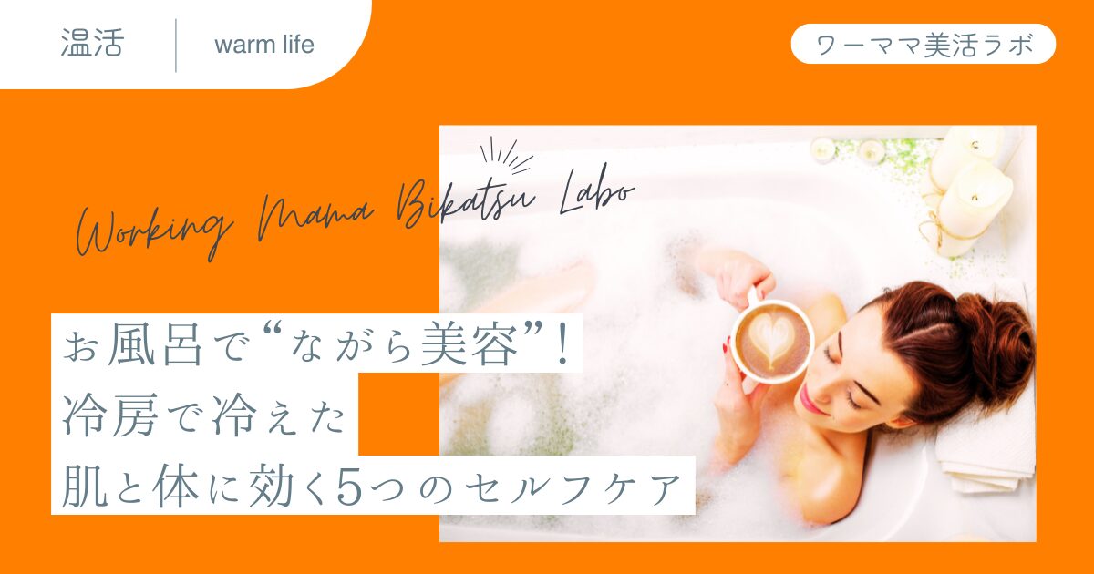 お風呂で“ながら美容”！冷房で冷えた肌と体に効く5つのセルフケア