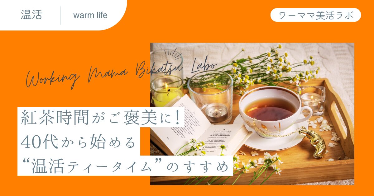 紅茶時間がご褒美に！40代から始める“温活ティータイム”のすすめ