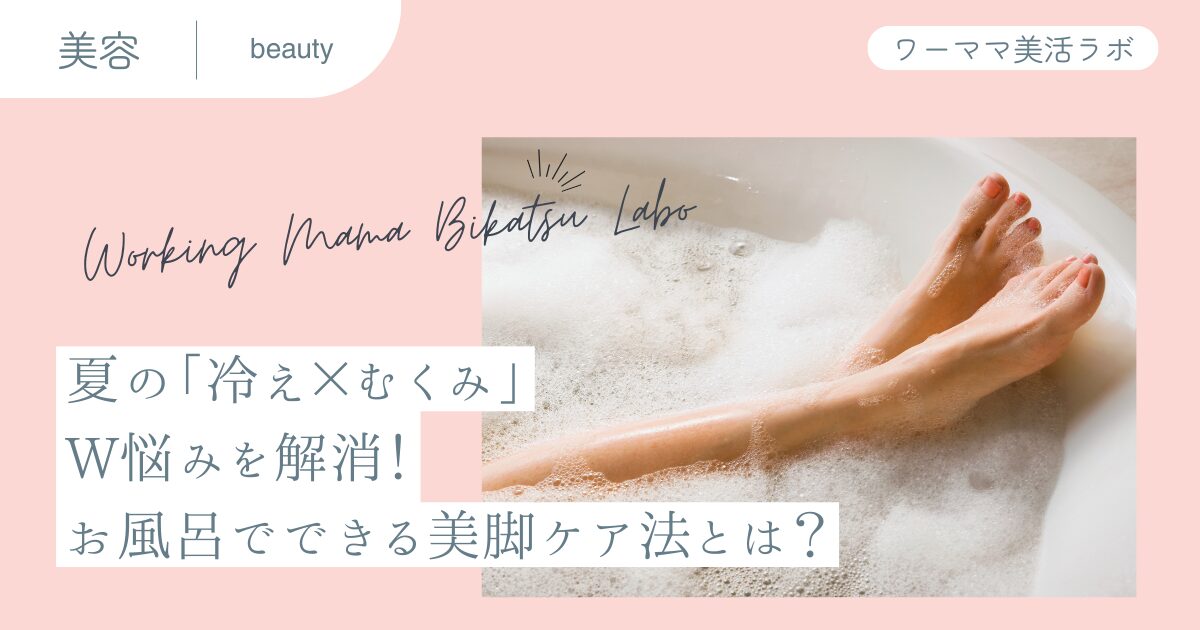 夏の「冷え×むくみ」W悩みを解消！お風呂でできる美脚ケア法とは？