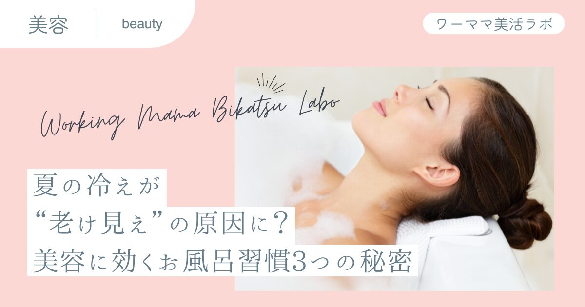 夏の冷えが“老け見え”の原因に？美容に効くお風呂習慣３つの秘密