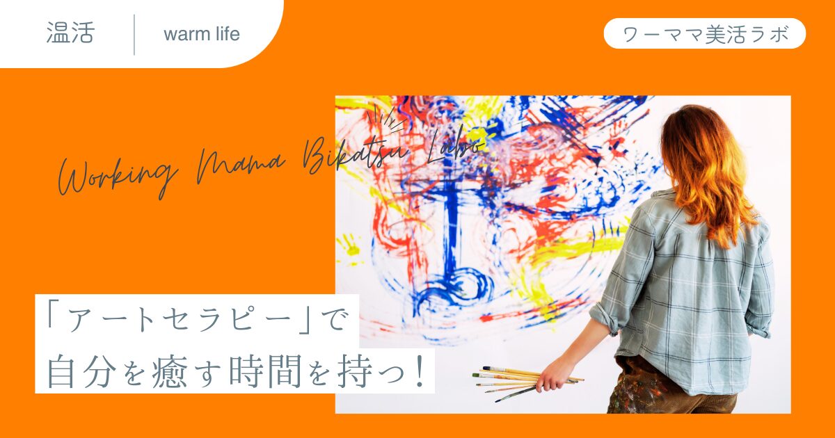 「アートセラピー」で自分を癒す時間を持つ！