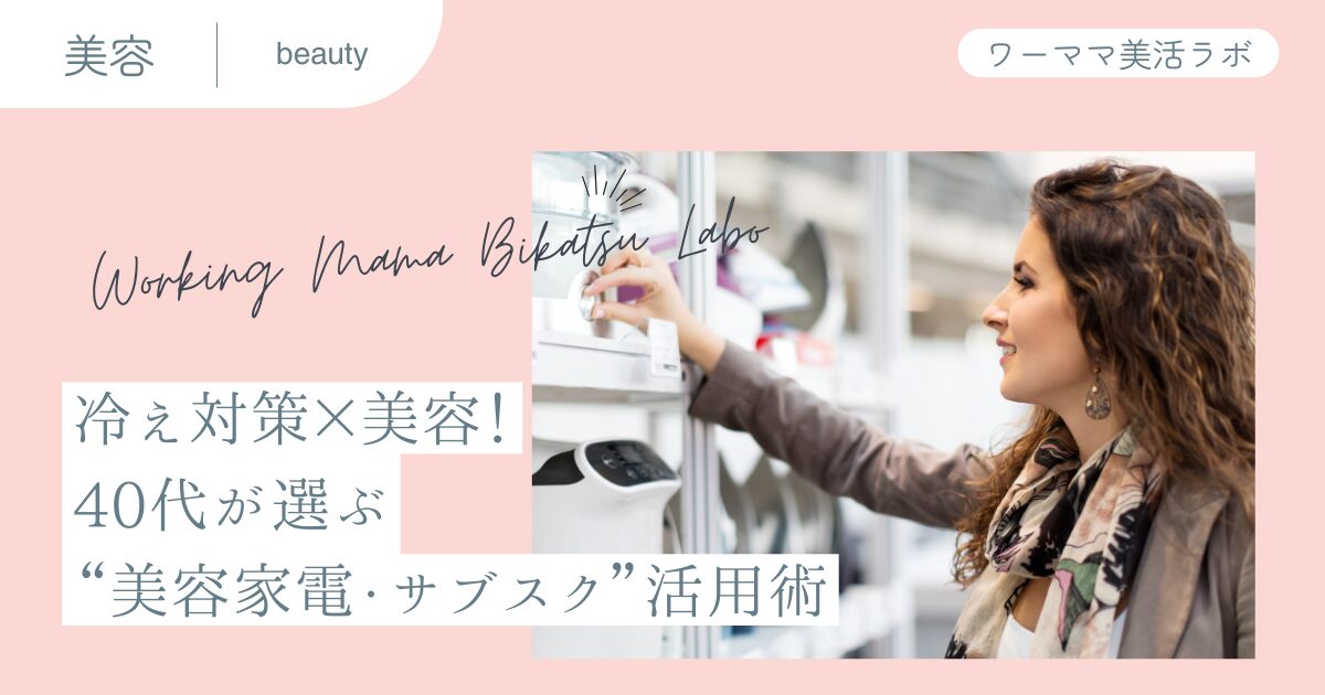 冷え対策×美容！40代が選ぶ“美容家電・サブスク”活用術