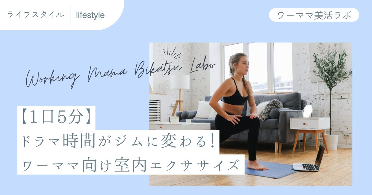 【1日5分】ドラマ時間がジムに変わる！ワーママ向け室内エクササイズ