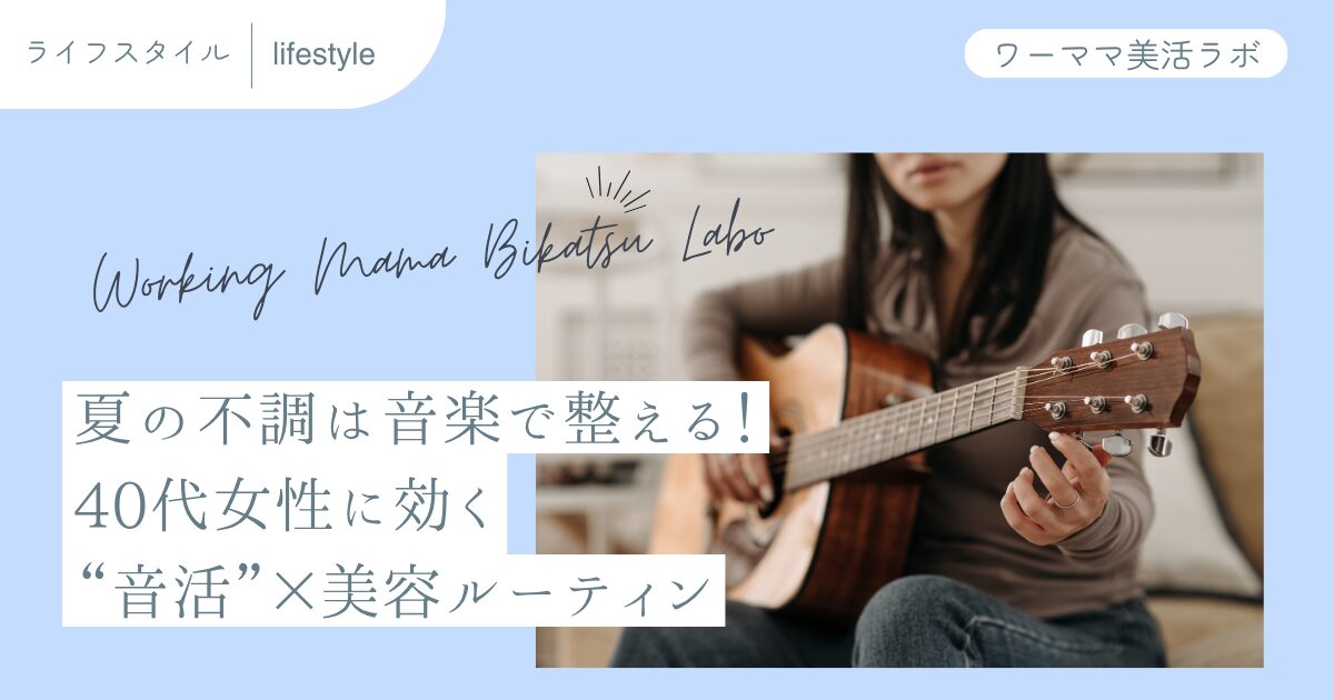 夏の不調は音楽で整える！40代女性に効く“音活”×美容ルーティン
