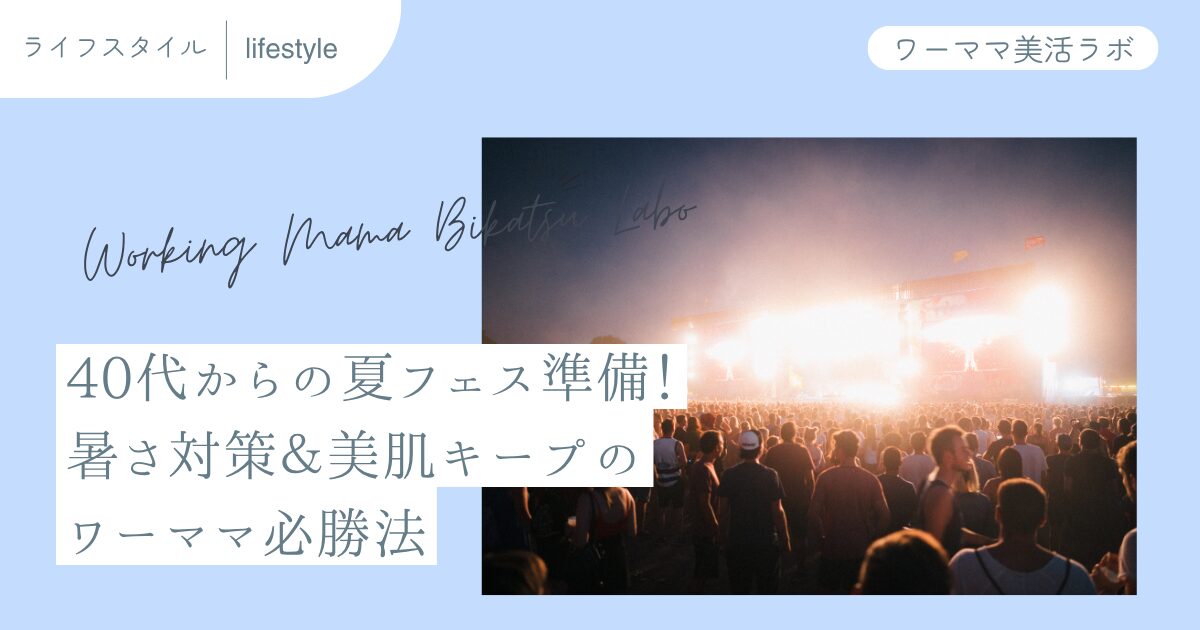 40代からの夏フェス準備！暑さ対策＆美肌キープのワーママ必勝法
