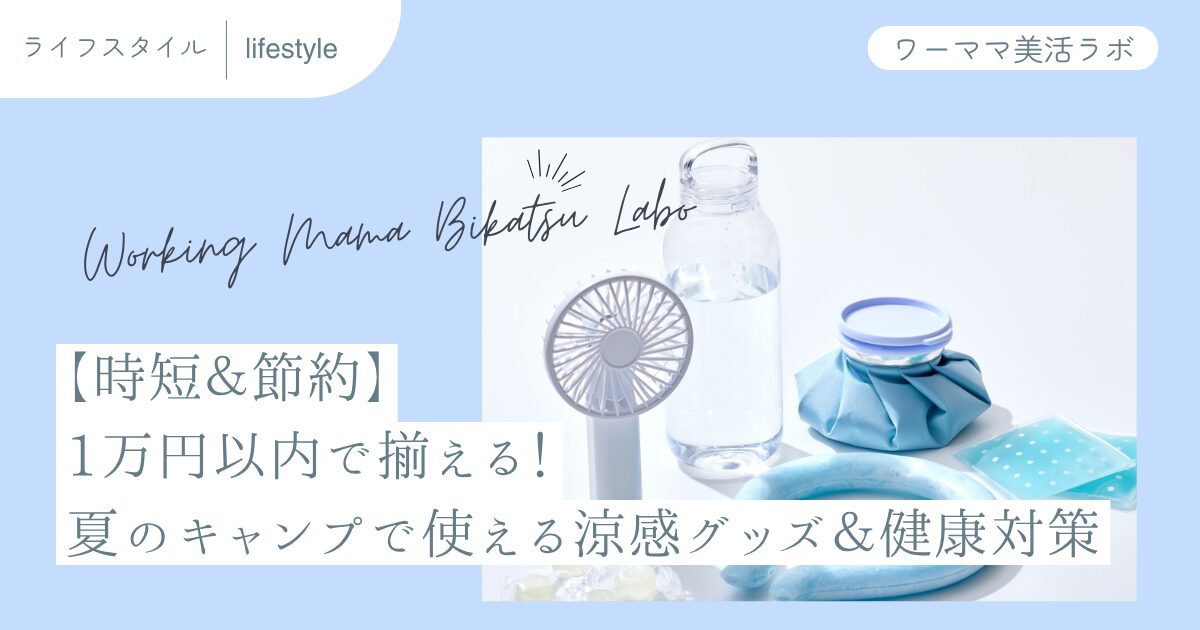 【時短＆節約】1万円以内で揃える！夏のキャンプで使える涼感グッズ＆健康対策