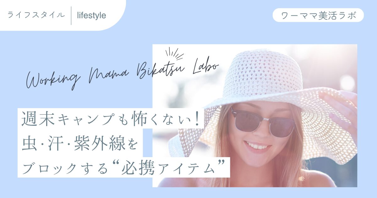 週末キャンプも怖くない！虫・汗・紫外線をブロックする“必携アイテム”