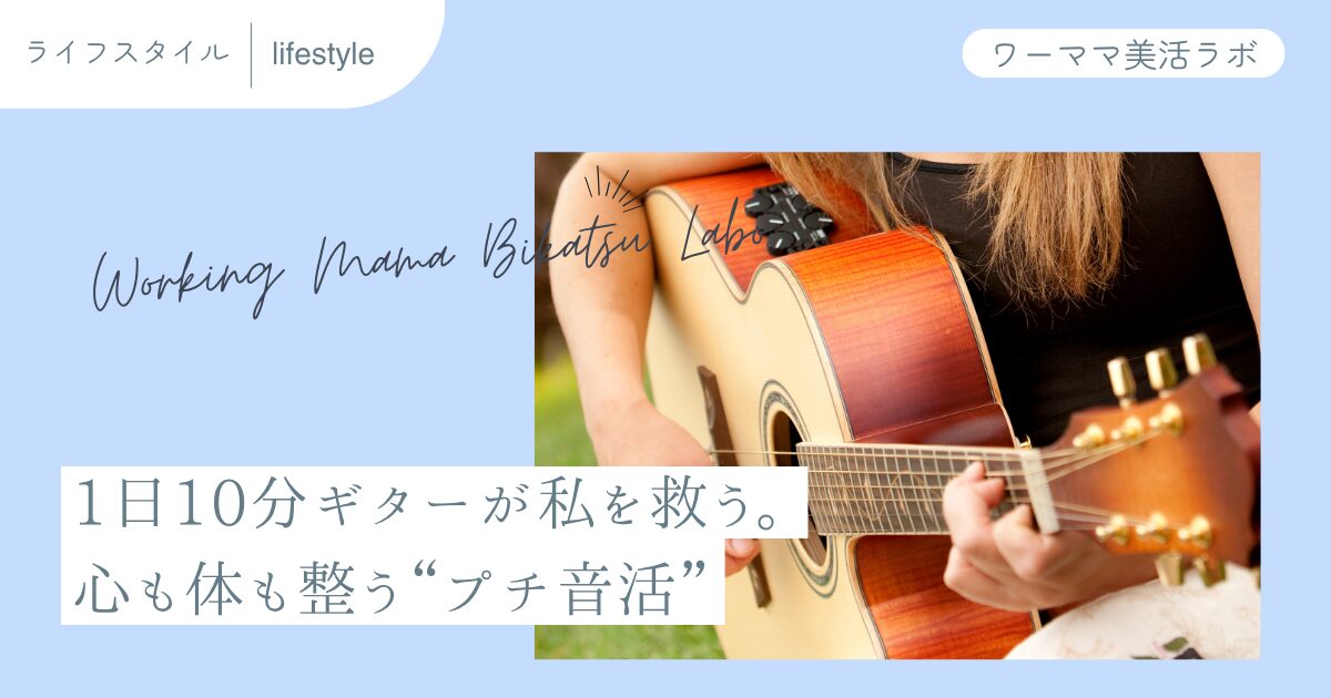 1日10分ギターが私を救う。心も体も整う“プチ音活”