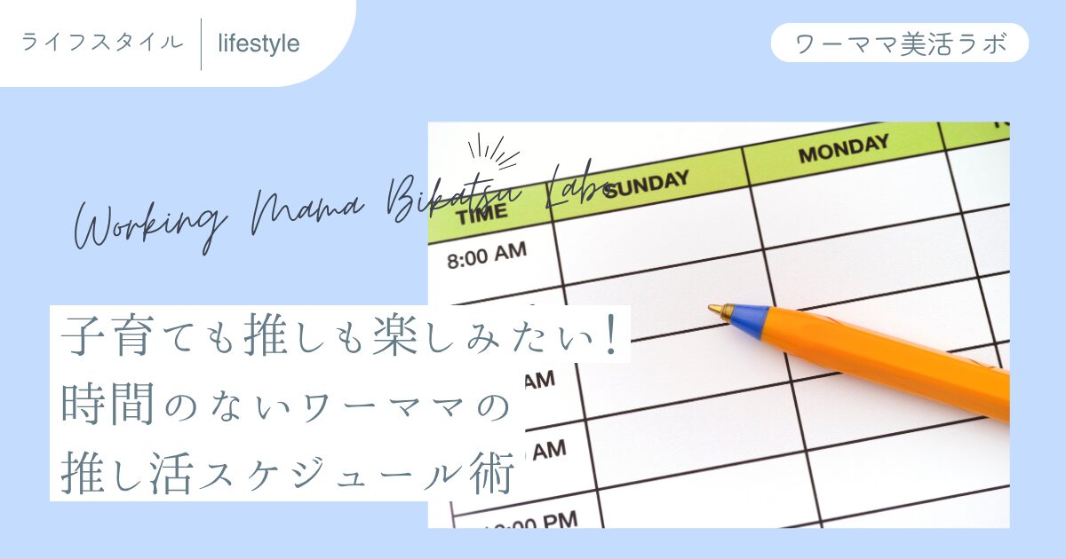 子育ても推しも楽しみたい！時間のないワーママの推し活スケジュール術