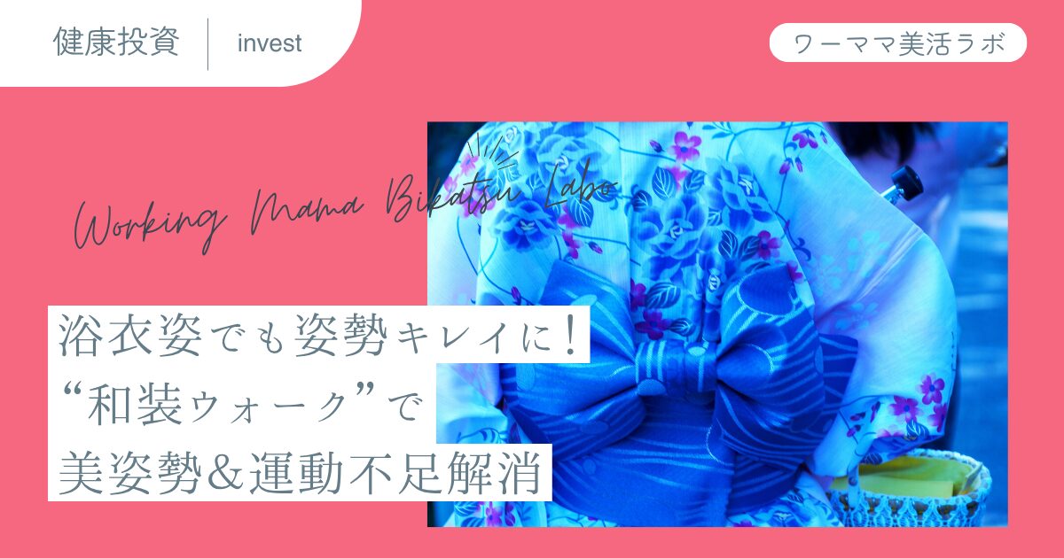 浴衣姿でも姿勢キレイに！“和装ウォーク”で美姿勢＆運動不足解消