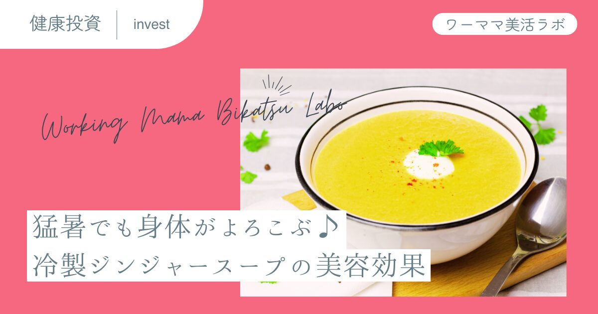 猛暑でも身体がよろこぶ♪冷製ジンジャースープの美容効果