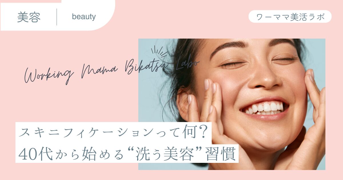 スキニフィケーションって何？40代から始める“洗う美容”習慣