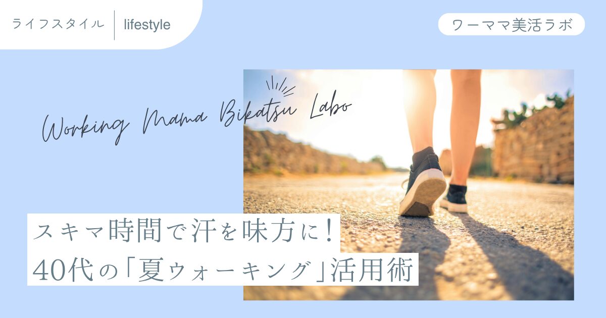 スキマ時間で汗を味方に！40代の「夏ウォーキング」活用術