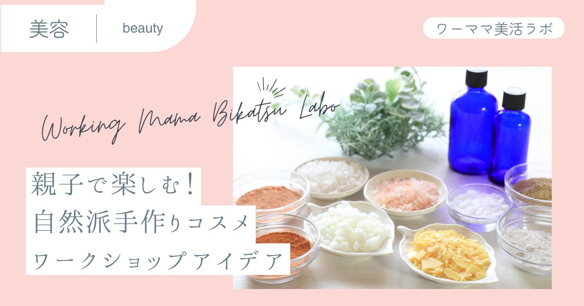 親子で楽しむ！自然派手作りコスメワークショップアイデア