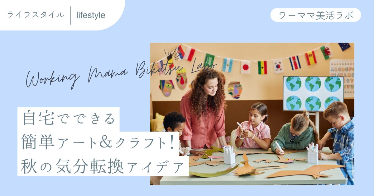 自宅でできる簡単アート＆クラフト！秋の気分転換アイデア
