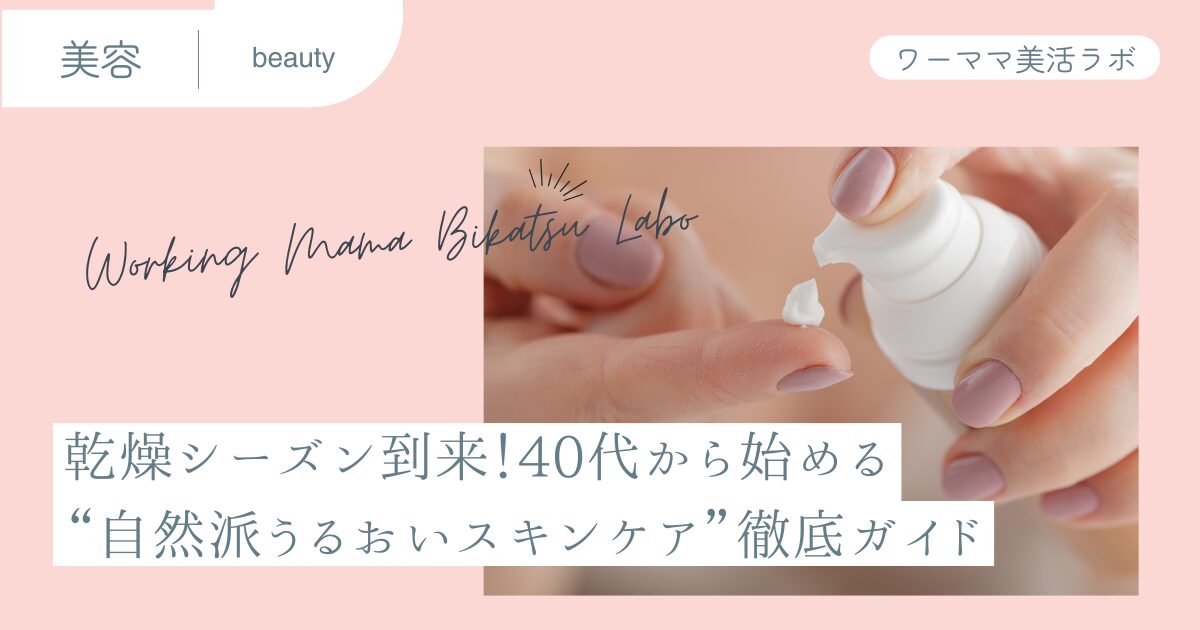 乾燥シーズン到来！40代から始める“自然派うるおいスキンケア”徹底ガイド