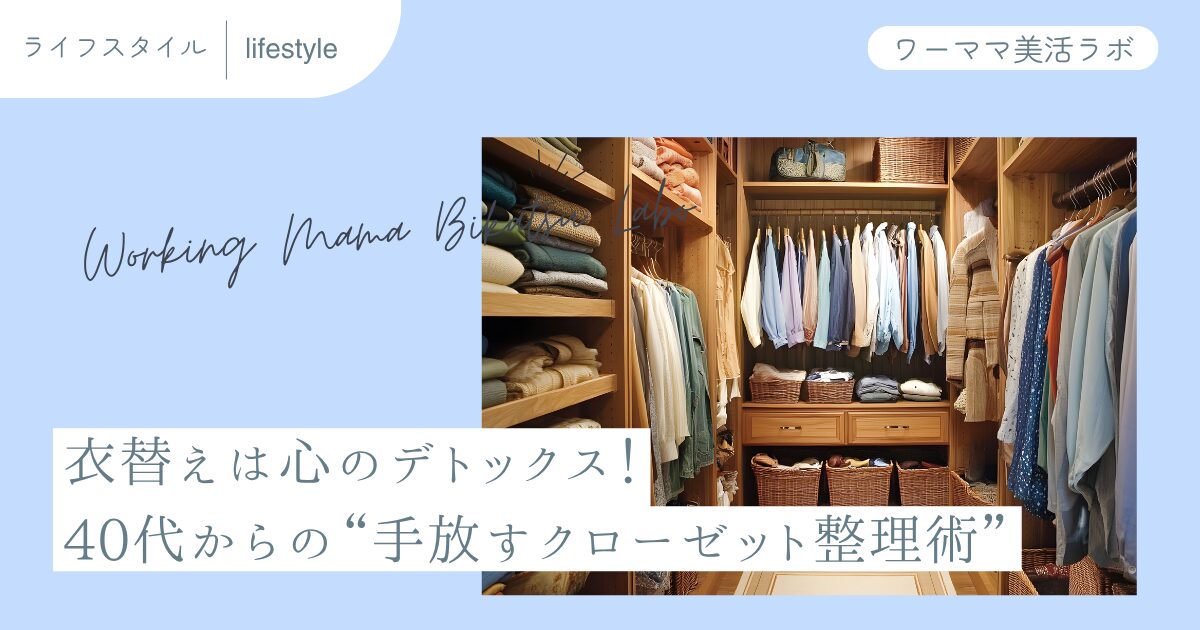 衣替えは心のデトックス！40代からの“手放すクローゼット整理術”