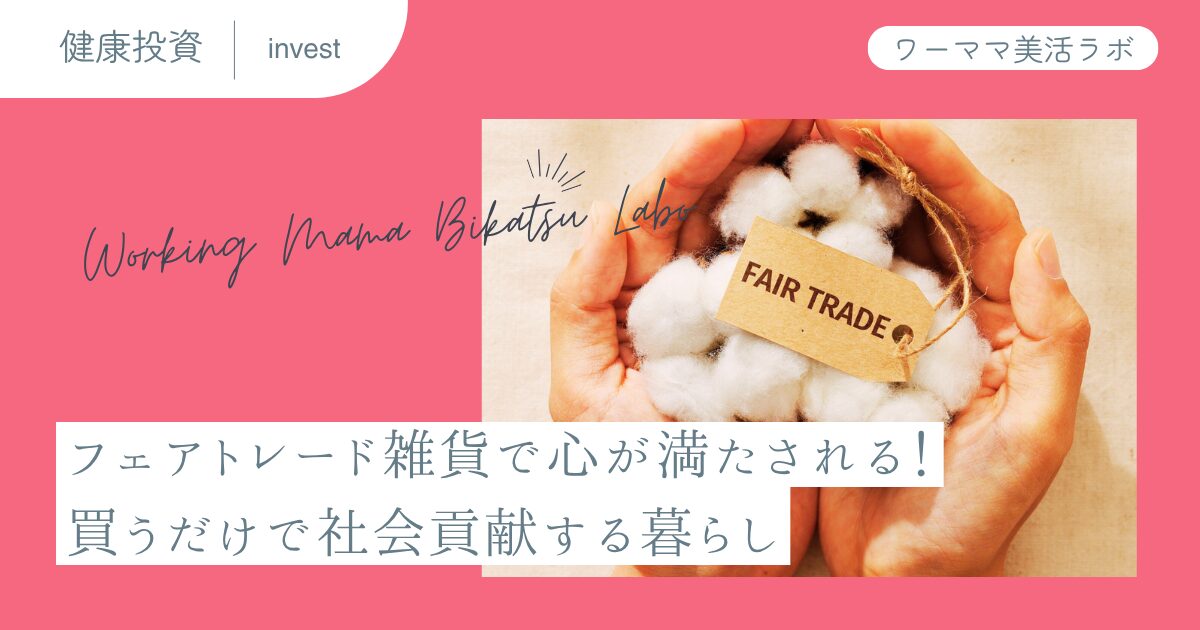 フェアトレード雑貨で心が満たされる！買うだけで社会貢献する暮らし