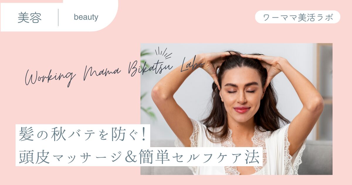 髪の秋バテを防ぐ！頭皮マッサージ＆簡単セルフケア法