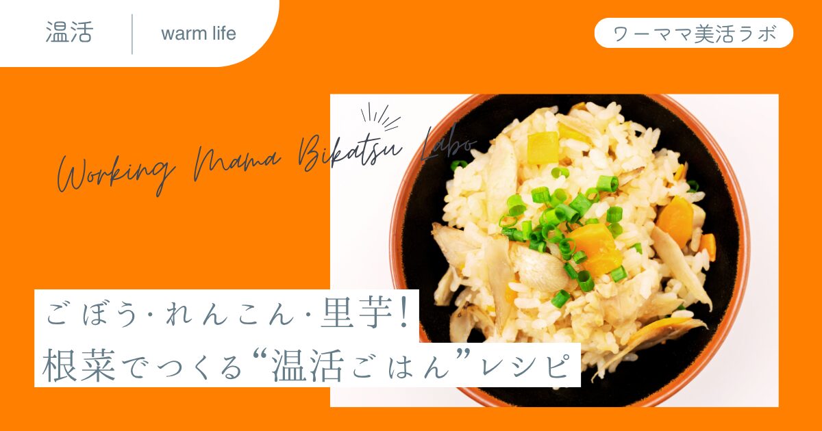 ごぼう・れんこん・里芋!根菜でつくる“温活ごはん”レシピ