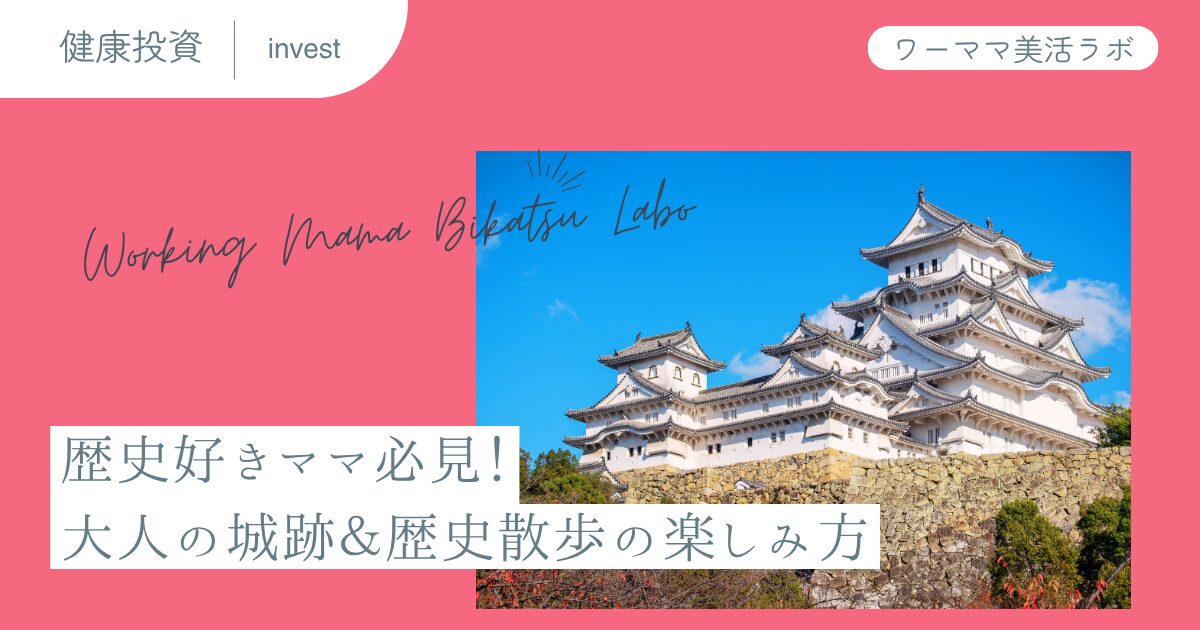 歴史好きママ必見！大人の城跡＆歴史散歩の楽しみ方
