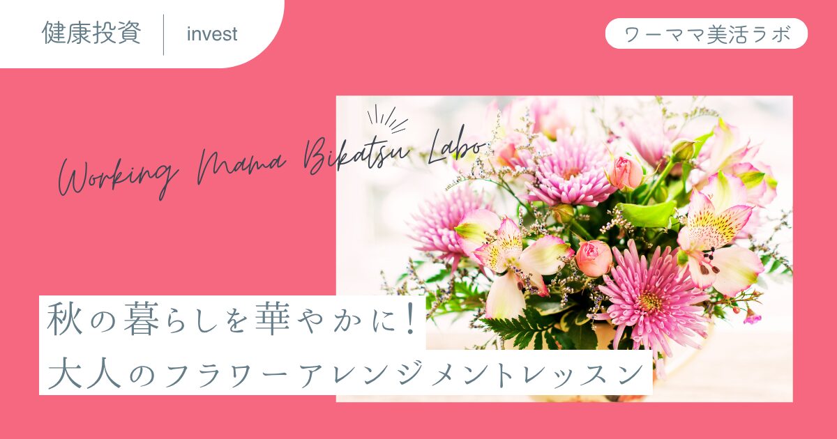 秋の暮らしを華やかに!大人のフラワーアレンジメントレッスン