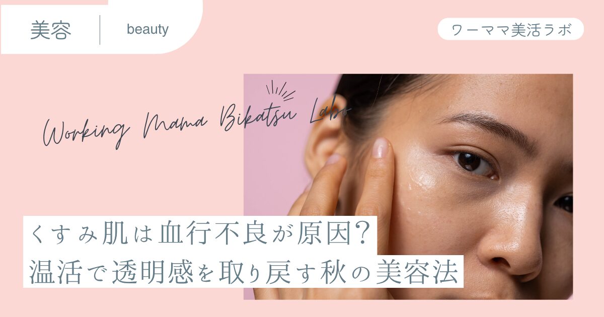 くすみ肌は血行不良が原因？温活で透明感を取り戻す秋の美容法