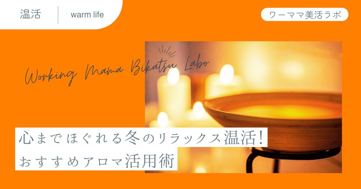 心までほぐれる冬のリラックス温活！おすすめアロマ活用術