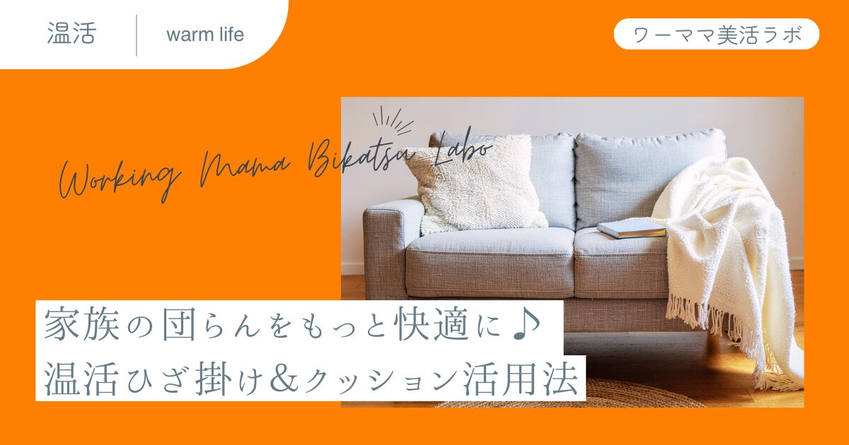 家族の団らんをもっと快適に♪ 温活ひざ掛け＆クッション活用法